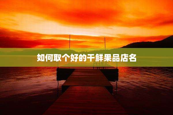 如何取个好的干鲜果品店名