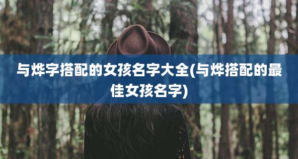 与烨字搭配的女孩名字大全(与烨搭配的最佳女孩名字)