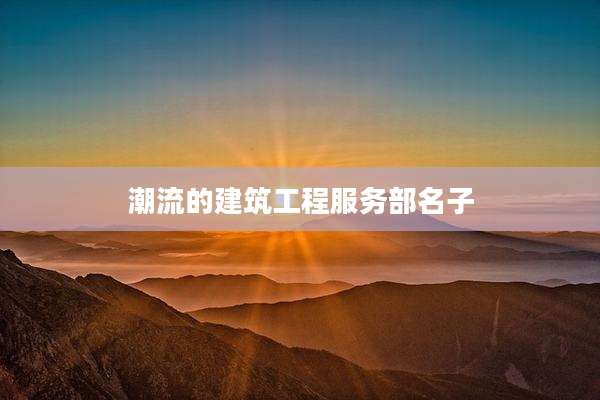 潮流的建筑工程服务部名子