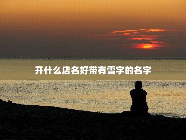 开什么店名好带有雪字的名字