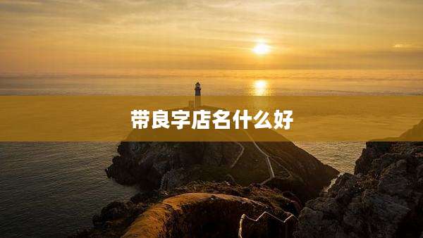 带良字店名什么好