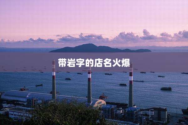 带岩字的店名火爆