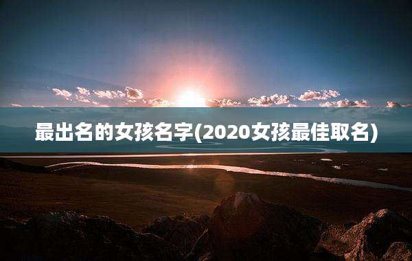 最出名的女孩名字(2020女孩最佳取名)