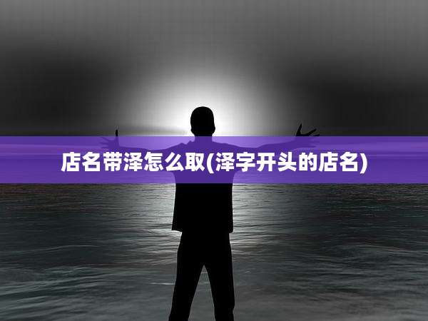 店名带泽怎么取(泽字开头的店名)