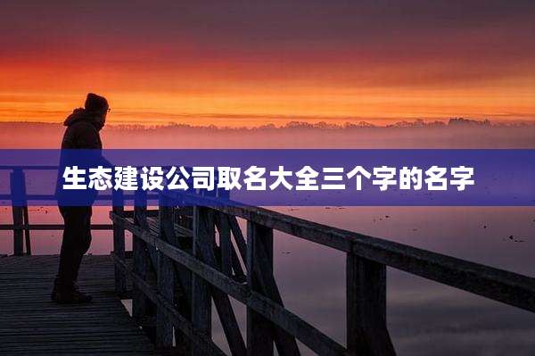 生态建设公司取名大全三个字的名字
