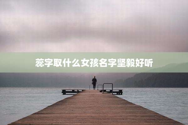 蕊字取什么女孩名字坚毅好听