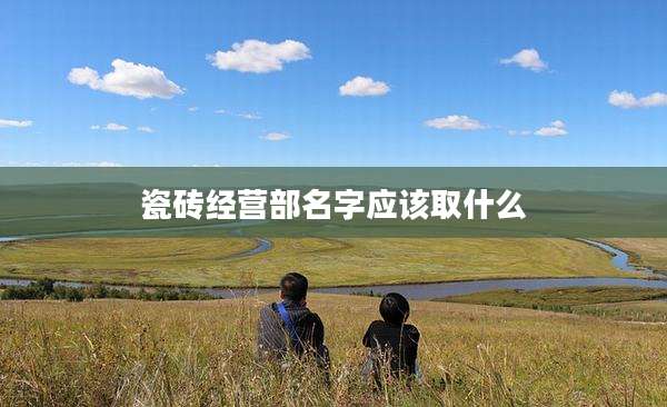 瓷砖经营部名字应该取什么