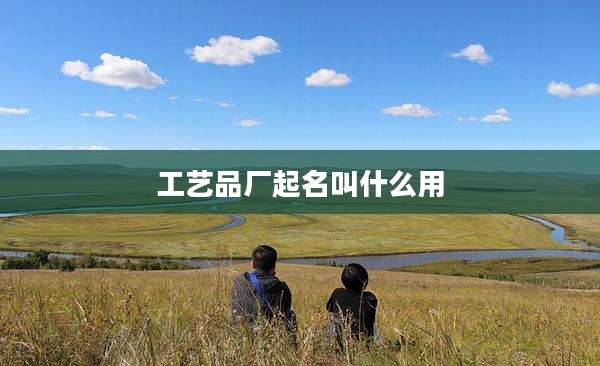 工艺品厂起名叫什么用