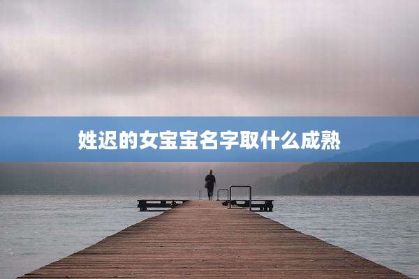 姓迟的女宝宝名字取什么成熟