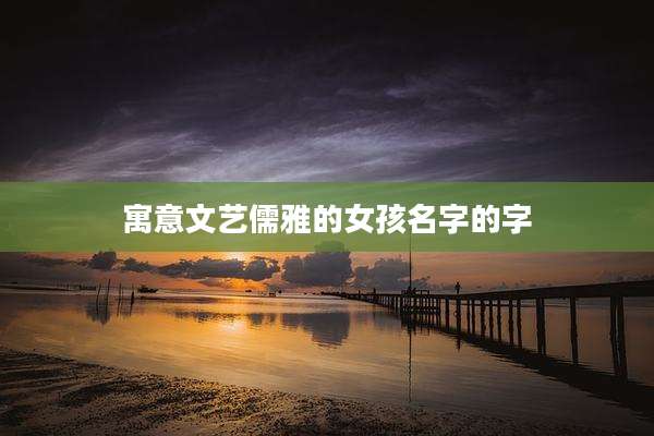 寓意文艺儒雅的女孩名字的字