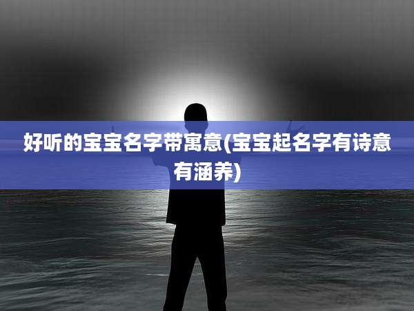 好听的宝宝名字带寓意(宝宝起名字有诗意有涵养)