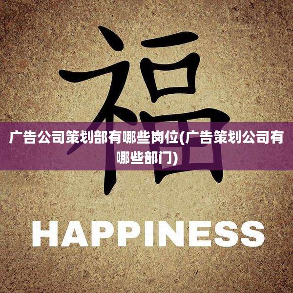 广告公司策划部有哪些岗位(广告策划公司有哪些部门)