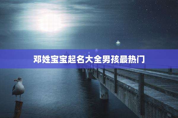 邓姓宝宝起名大全男孩最热门