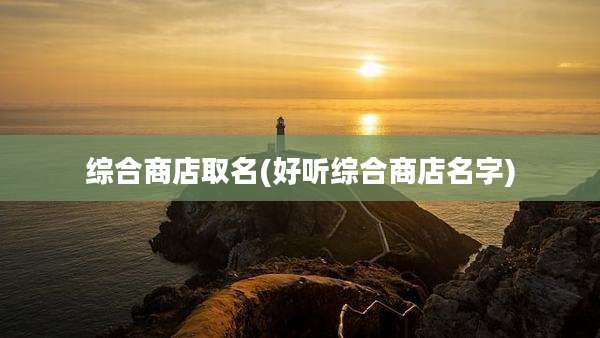 综合商店取名(好听综合商店名字)