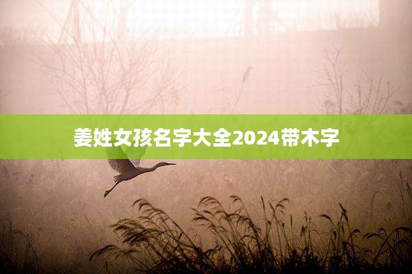 姜姓女孩名字大全2024带木字