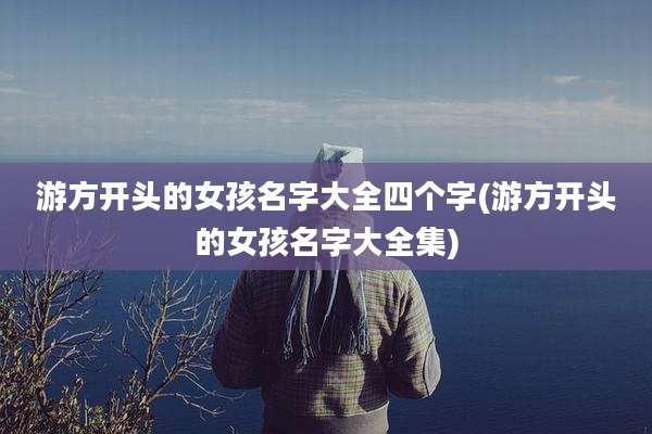 游方开头的女孩名字大全四个字(游方开头的女孩名字大全集)