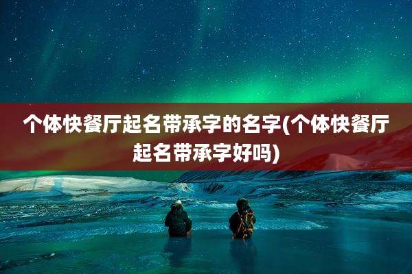 个体快餐厅起名带承字的名字(个体快餐厅起名带承字好吗)