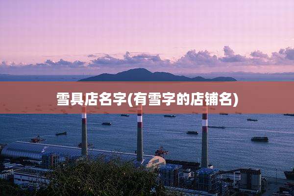 雪具店名字(有雪字的店铺名)