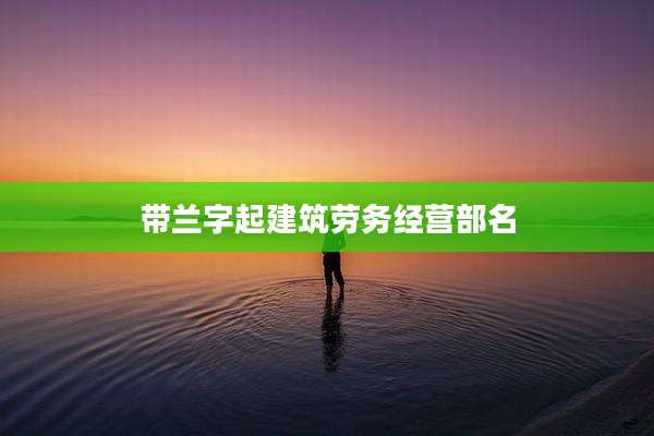 带兰字起建筑劳务经营部名