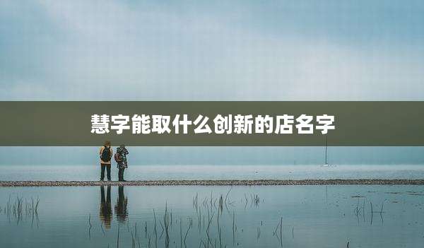 慧字能取什么创新的店名字
