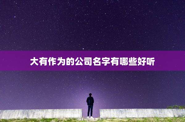大有作为的公司名字有哪些好听