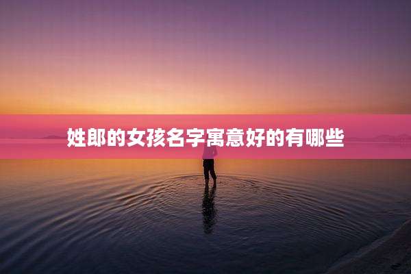 姓郎的女孩名字寓意好的有哪些