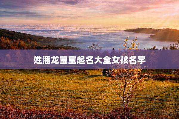 姓潘龙宝宝起名大全女孩名字
