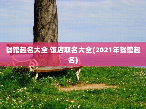 餐馆起名大全 饭店取名大全(2021年餐馆起名)