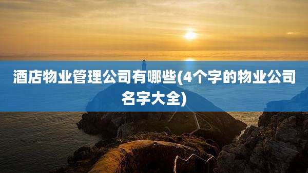 酒店物业管理公司有哪些(4个字的物业公司名字大全)
