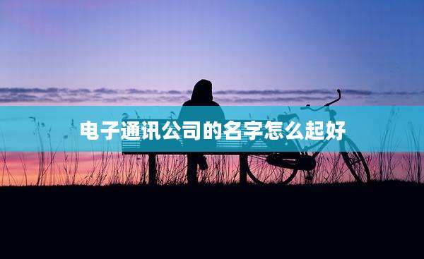 电子通讯公司的名字怎么起好