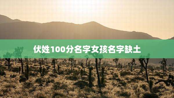 伏姓100分名字女孩名字缺土
