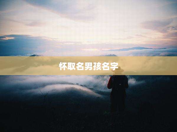 怀取名男孩名字