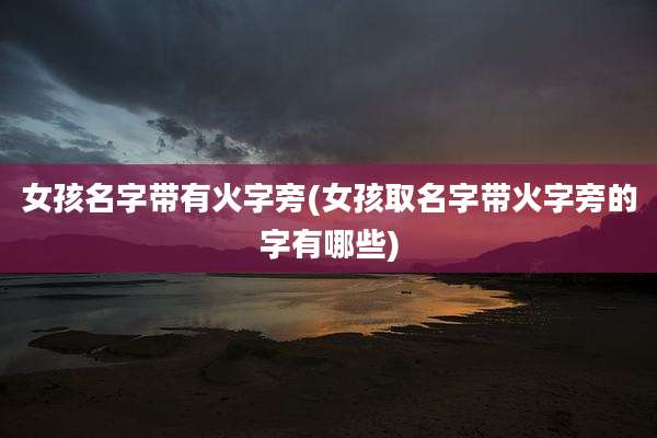 女孩名字带有火字旁(女孩取名字带火字旁的字有哪些)