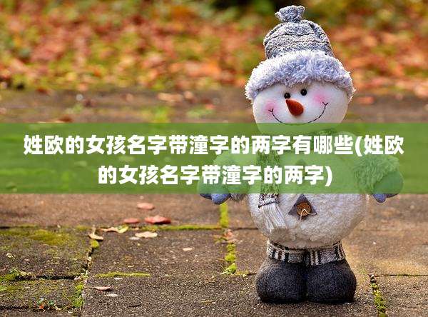 姓欧的女孩名字带潼字的两字有哪些(姓欧的女孩名字带潼字的两字)