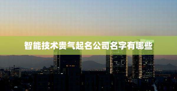 智能技术贵气起名公司名字有哪些