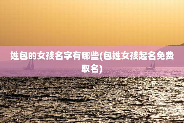 姓包的女孩名字有哪些(包姓女孩起名免费取名)