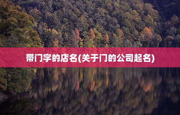 带门字的店名(关于门的公司起名)