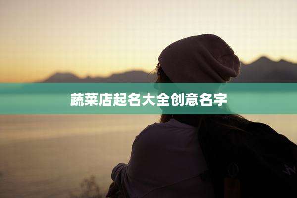 蔬菜店起名大全创意名字