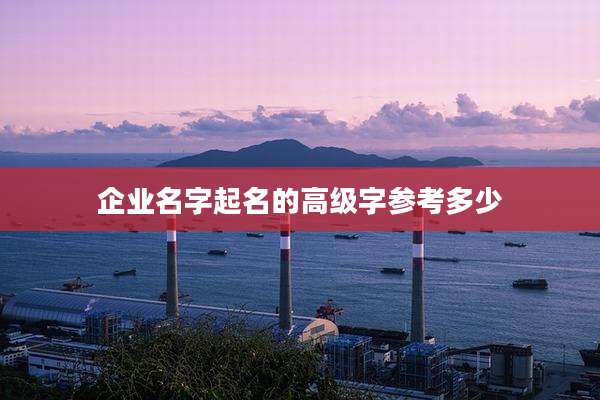 企业名字起名的高级字参考多少