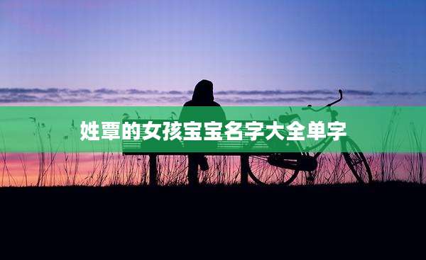 姓覃的女孩宝宝名字大全单字