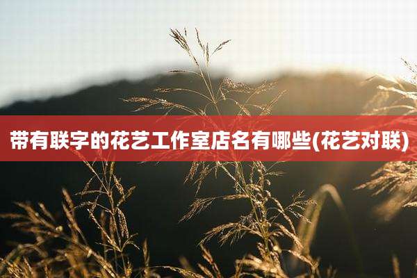 带有联字的花艺工作室店名有哪些(花艺对联)