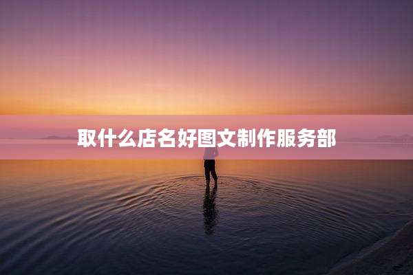 取什么店名好图文制作服务部