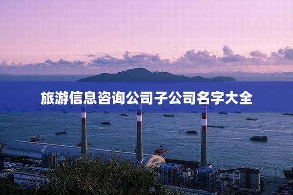 旅游信息咨询公司子公司名字大全