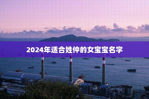 2024年适合姓仲的女宝宝名字