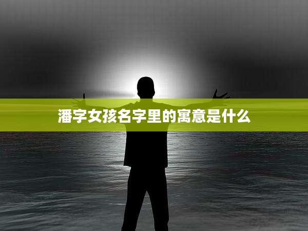 潘字女孩名字里的寓意是什么