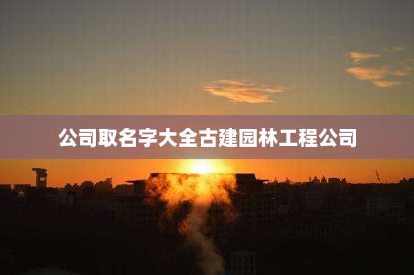 公司取名字大全古建园林工程公司