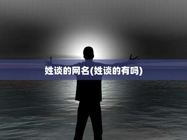 姓谈的网名(姓谈的有吗)