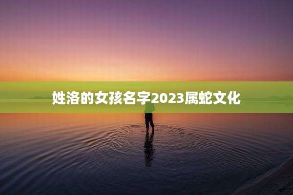 姓洛的女孩名字2023属蛇文化