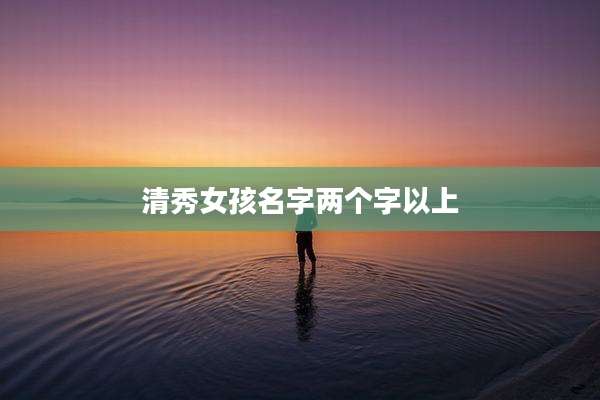 清秀女孩名字两个字以上