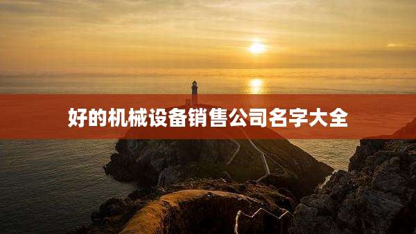 好的机械设备销售公司名字大全